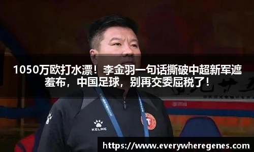 1050万欧打水漂！李金羽一句话撕破中超新军遮羞布，中国足球，别再交委屈税了！