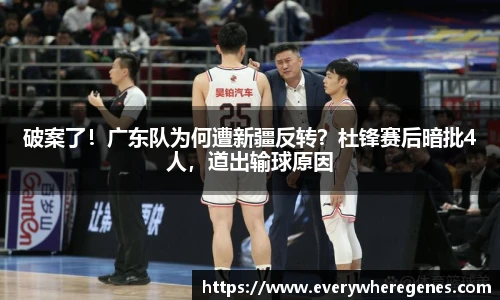 破案了！广东队为何遭新疆反转？杜锋赛后暗批4人，道出输球原因